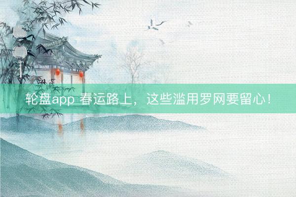 轮盘app 春运路上，<a href=