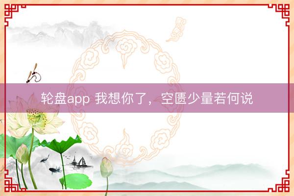 轮盘app 我想你了，空匮少量若何说