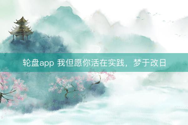 轮盘app 我但愿你活在实践，梦于改日