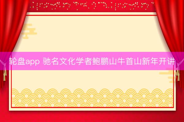 轮盘app 驰名文化学者鲍鹏山牛首山新年开讲