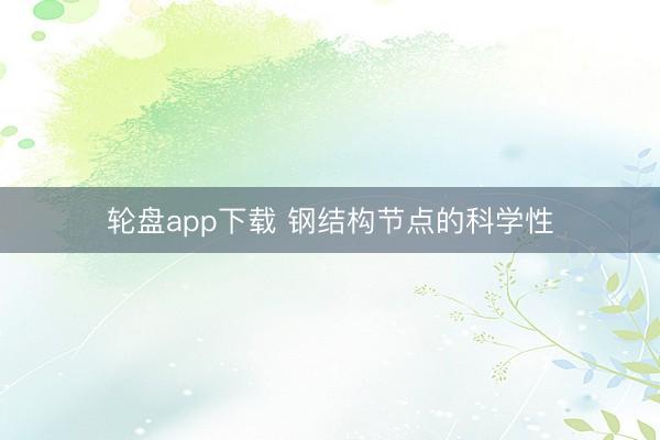 轮盘app下载 钢结构节点的科学性