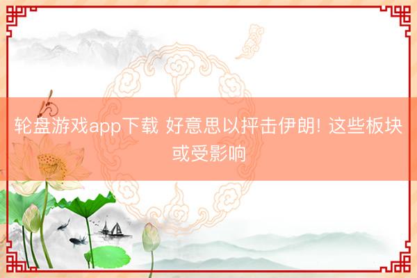 轮盘游戏app下载 好意思以抨击伊朗! 这些板块或受影响