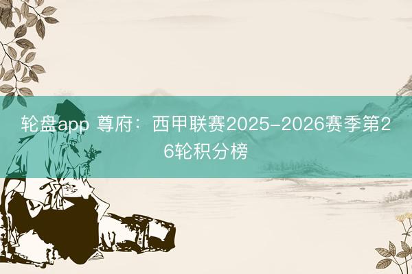 轮盘app 尊府：西甲联赛2025-2026赛季第26轮积分榜