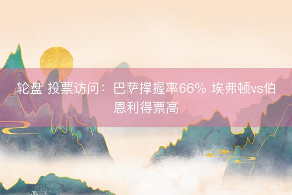 轮盘 投票访问：巴萨撑握率66% 埃弗顿vs伯恩利得票高