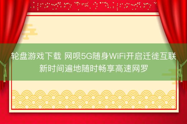 轮盘游戏下载 网呗5G随身WiFi开启迁徙互联新时间遍地随时畅享高速网罗