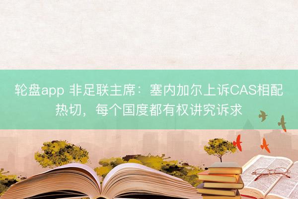 轮盘app 非足联主席：塞内加尔上诉CAS相配热切，每个国度都有权讲究诉求