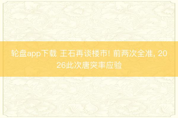 轮盘app下载 王石再谈楼市! 前两次全准， 2026此次唐突率应验