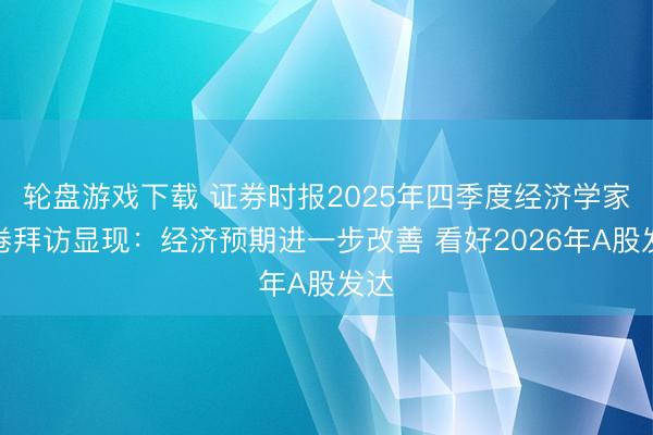 轮盘游戏下载 证券时报2025年四季度经济学家问卷拜访显现：经济预期进一步改善 看好2026年A股发达