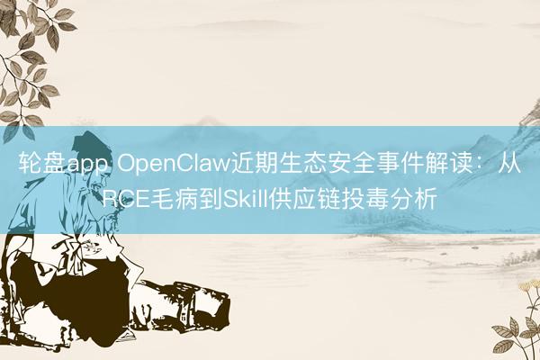 轮盘app OpenClaw近期生态安全事件解读：从RCE毛病到Skill供应链投毒分析