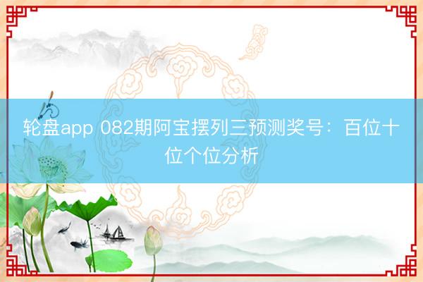 轮盘app 082期阿宝摆列三预测奖号：百位十位个位分析
