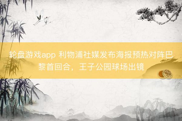 轮盘游戏app 利物浦社媒发布海报预热对阵巴黎首回合，王子公园球场出镜