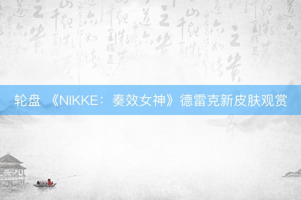 轮盘 《NIKKE:奏效女神》德雷克新皮肤观赏