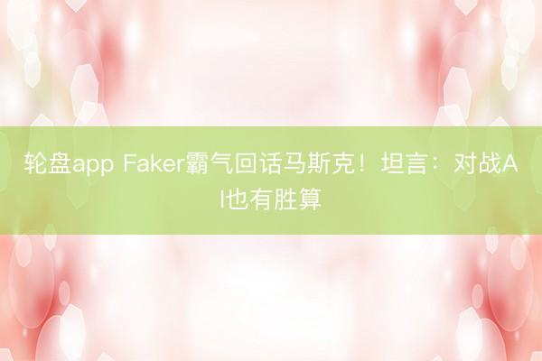 轮盘app Faker霸气回话马斯克!坦言:对战AI也有胜算