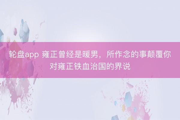 轮盘app 雍正曾经是暖男，所作念的事颠覆你对雍正铁血治国的界说