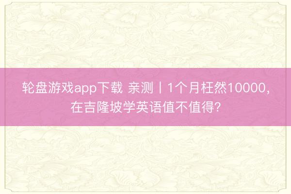 轮盘游戏app下载 亲测丨1个月枉然10000,在吉隆坡学英语值不值得?