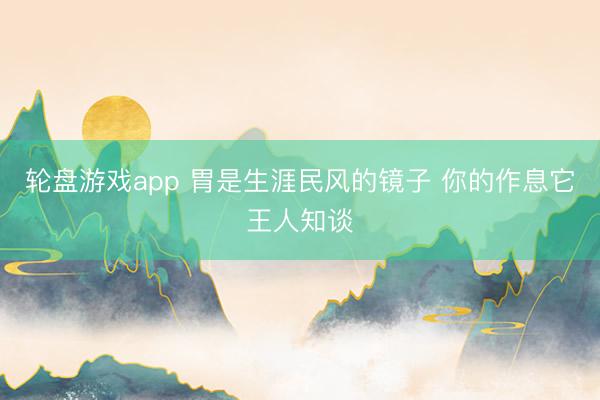 轮盘游戏app 胃是生涯民风的镜子 你的作息它王人知谈