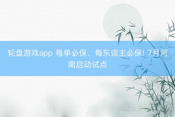 轮盘游戏app 每单必保、每东谈主必保! 7月河南启动试点