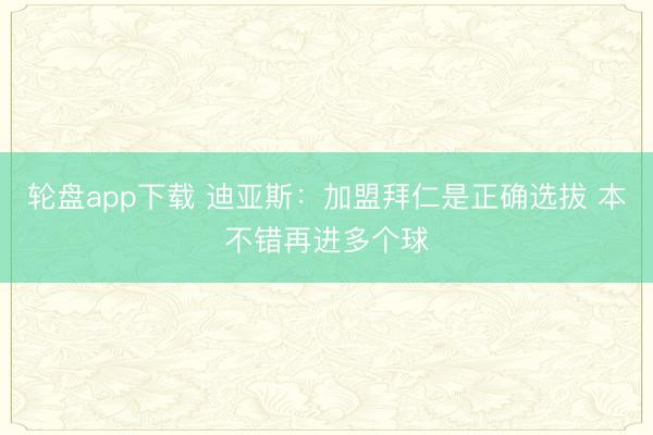 轮盘app下载 迪亚斯：加盟拜仁是正确选拔 本不错再进多个球