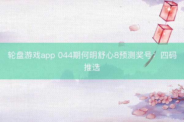 轮盘游戏app 044期何明舒心8预测奖号：四码推选
