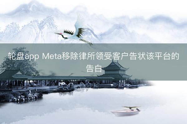 轮盘app Meta移除律所领受客户告状该平台的告白