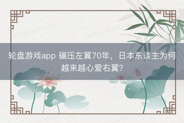 轮盘游戏app 碾压左翼70年,日本东谈主为何越来越心爱右翼?