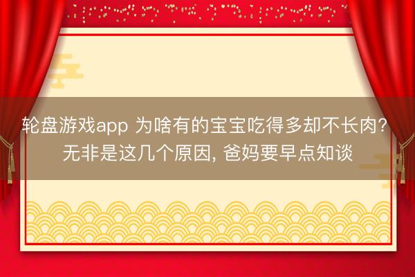 轮盘游戏app 为啥有的宝宝吃得多却不长肉? 无非是这几个原因, 爸妈要早点知谈