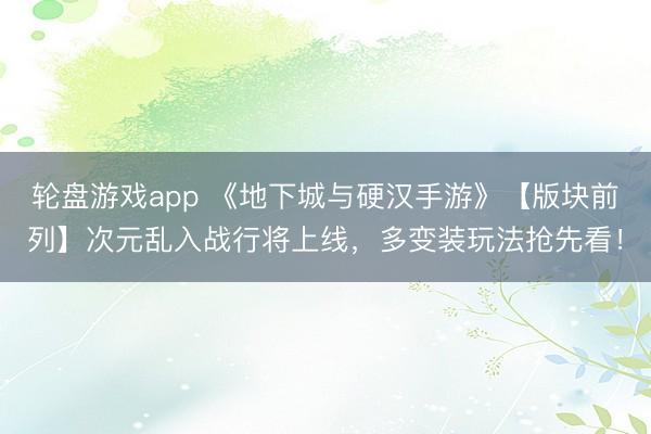 轮盘游戏app 《地下城与硬汉手游》【版块前列】次元乱入战行将上线，多变装玩法抢先看！