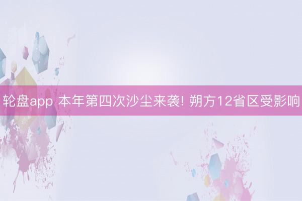 轮盘app 本年第四次沙尘来袭! 朔方12省区受影响