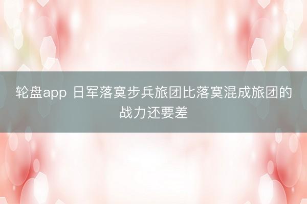 轮盘app 日军落寞步兵旅团比落寞混成旅团的战力还要差