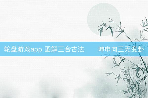 轮盘游戏app 图解三合古法      坤申向三无变卦