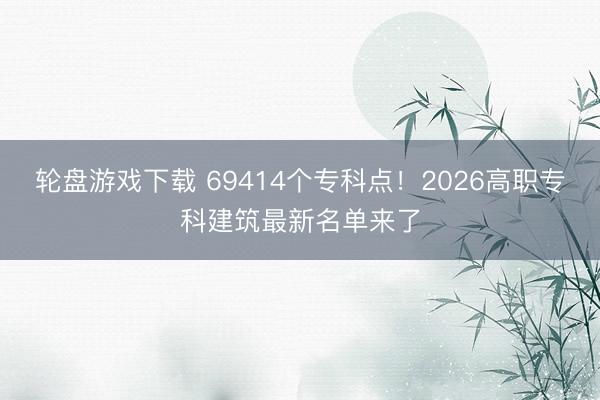 轮盘游戏下载 69414个专科点！2026高职专科建筑最新名单来了