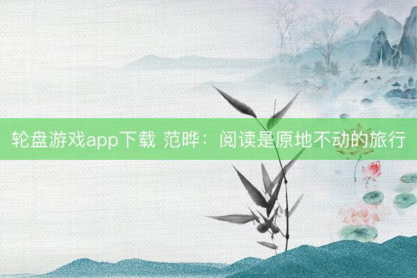 轮盘游戏app下载 范晔：阅读是原地不动的旅行