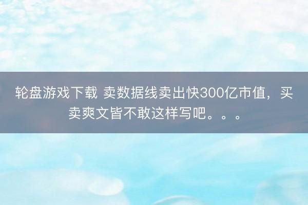 轮盘游戏下载 卖数据线卖出快300亿市值，买卖爽文皆不敢这样写吧。。。