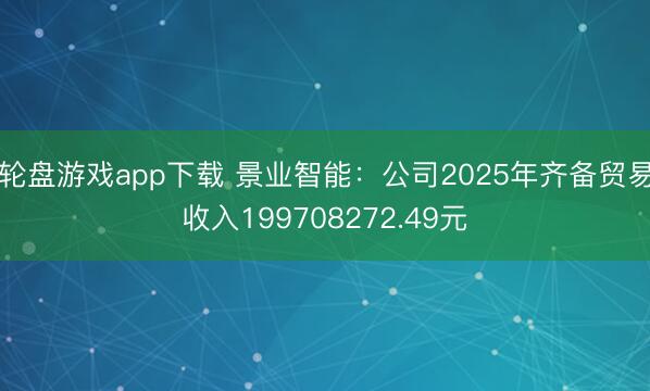 轮盘游戏app下载 景业智能：公司2025年齐备贸易收入199708272.49元