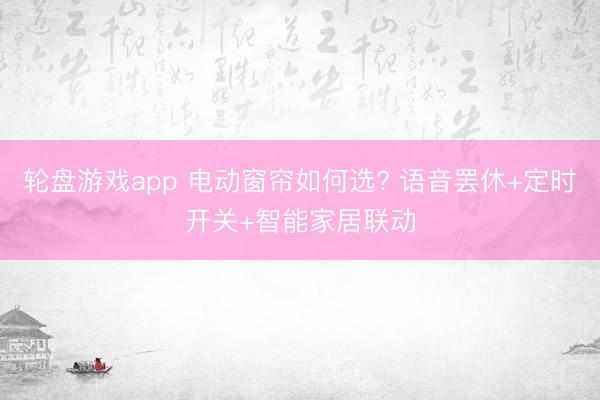 轮盘游戏app 电动窗帘如何选? 语音罢休+定时开关+智能家居联动