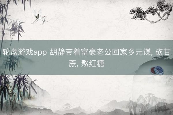 轮盘游戏app 胡静带着富豪老公回家乡元谋， 砍甘蔗， 熬红糖