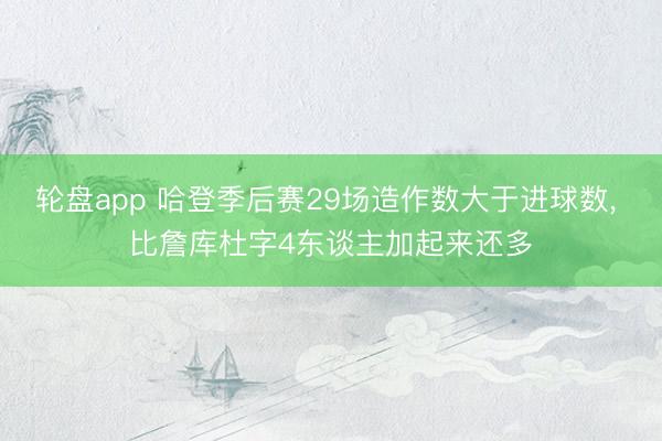 轮盘app 哈登季后赛29场造作数大于进球数， 比詹库杜字4东谈主加起来还多