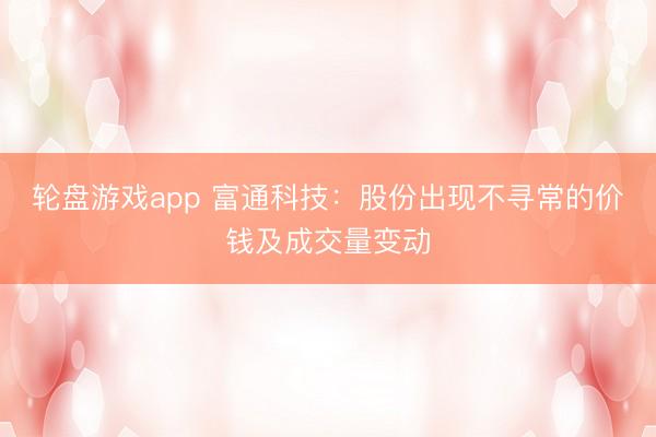 轮盘游戏app 富通科技：股份出现不寻常的价钱及成交量变动