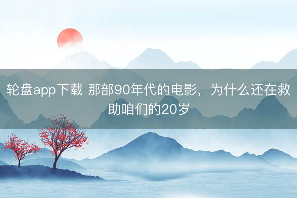 轮盘app下载 那部90年代的电影，为什么还在救助咱们的20岁