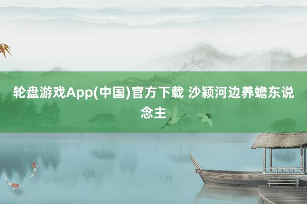 轮盘游戏App(中国)官方下载 沙颍河边养蟾东说念主