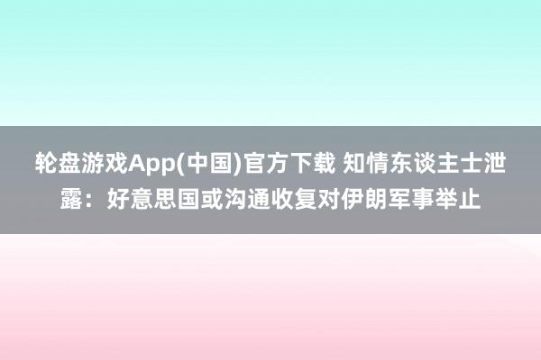 轮盘游戏App(中国)官方下载 知情东谈主士泄露：好意思国或沟通收复对伊朗军事举止