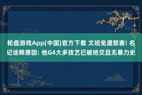 轮盘游戏App(中国)官方下载 文班免遭禁赛! 名记诠释原因: 他G4大多技艺已被绝交且无暴力史