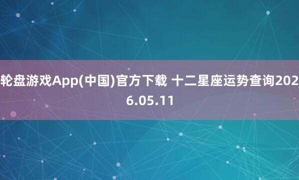 轮盘游戏App(中国)官方下载 十二星座运势查询2026.05.11