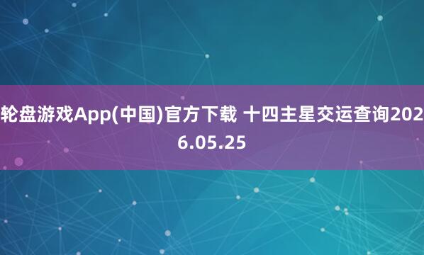 轮盘游戏App(中国)官方下载 十四主星交运查询2026.05.25