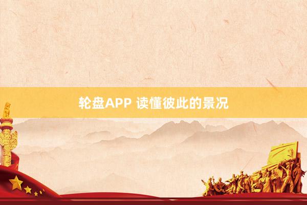 轮盘APP 读懂彼此的景况
