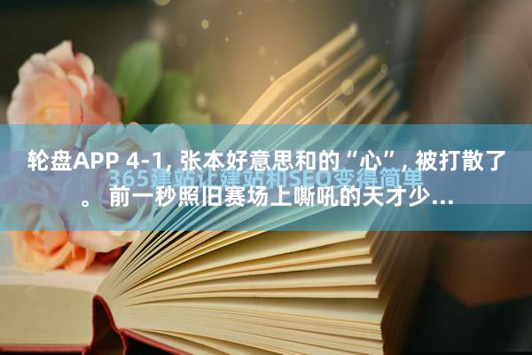 轮盘APP 4-1， 张本好意思和的“心”， 被打散了。 前一秒照旧赛场上嘶吼的天才少...