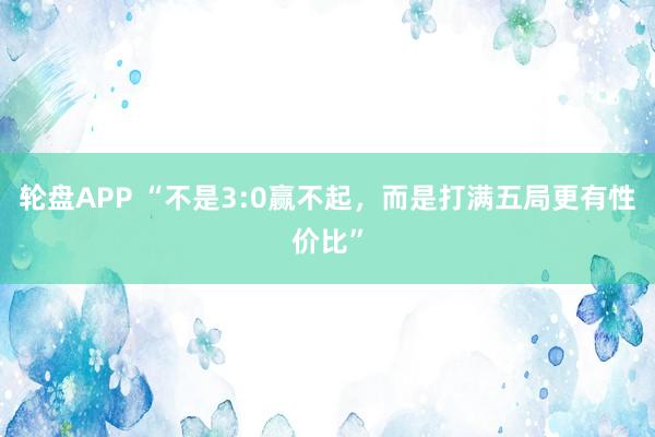 轮盘APP “不是3:0赢不起，而是打满五局更有性价比”