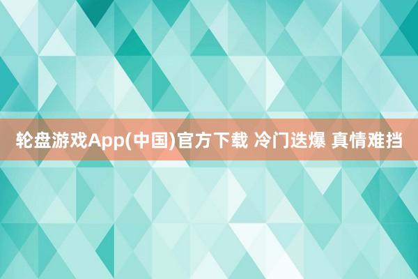 轮盘游戏App(中国)官方下载 冷门迭爆 真情难挡