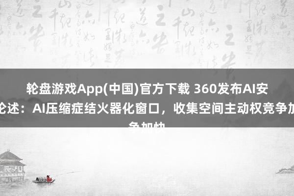 轮盘游戏App(中国)官方下载 360发布AI安全论述：AI压缩症结火器化窗口，收集空间主动权竞争加快
