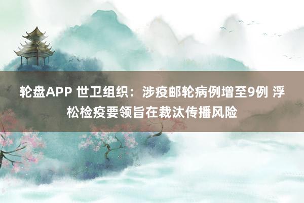 轮盘APP 世卫组织：涉疫邮轮病例增至9例 浮松检疫要领旨在裁汰传播风险